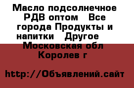 Масло подсолнечное РДВ оптом - Все города Продукты и напитки » Другое   . Московская обл.,Королев г.